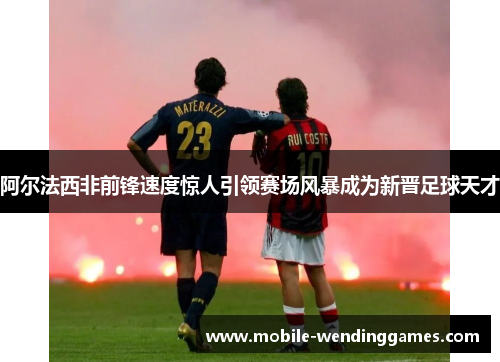 阿尔法西非前锋速度惊人引领赛场风暴成为新晋足球天才 阿尔法西非前锋速度惊人引领赛场风暴成为新晋足球天才