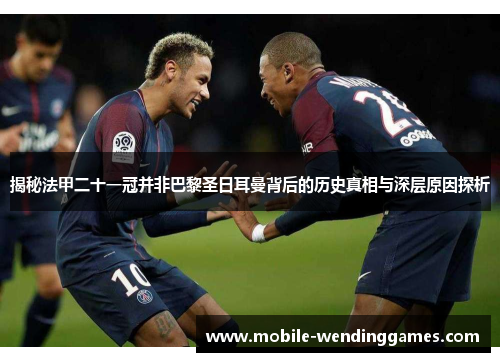 揭秘法甲二十一冠并非巴黎圣日耳曼背后的历史真相与深层原因探析