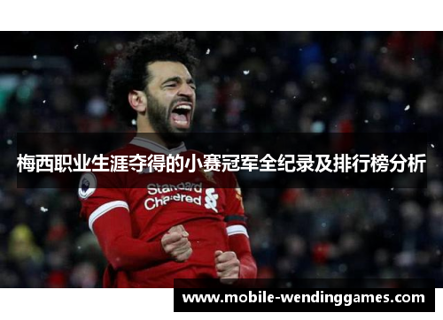 梅西职业生涯夺得的小赛冠军全纪录及排行榜分析
