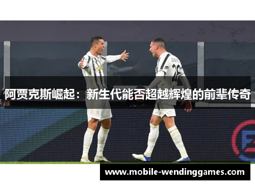 阿贾克斯崛起：新生代能否超越辉煌的前辈传奇