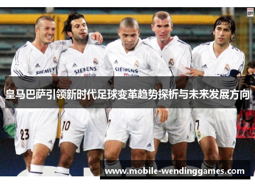 皇马巴萨引领新时代足球变革趋势探析与未来发展方向 皇马巴萨引领新时代足球变革趋势探析与未来发展方向